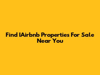Find IAirbnb Properties For Sale Near You