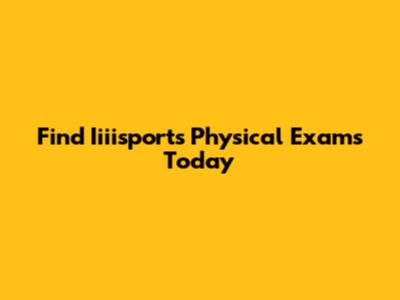 Find Iiiisports Physical Exams Today