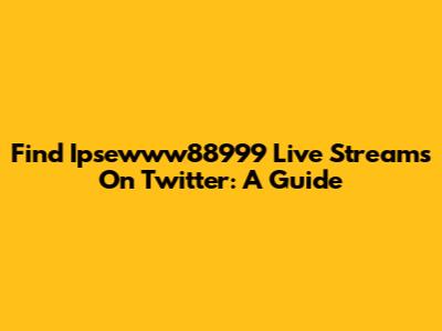 Find Ipsewww88999 Live Streams On Twitter: A Guide