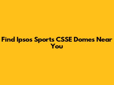 Find Ipsos Sports CSSE Domes Near You