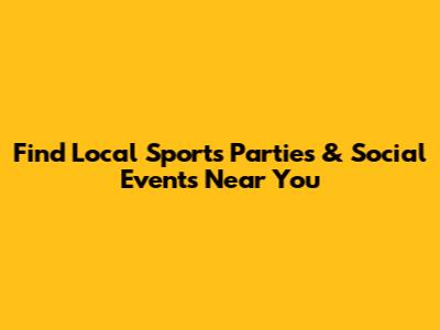 Find Local Sports Parties & Social Events Near You