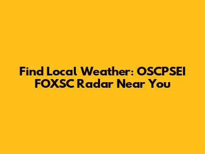 Find Local Weather: OSCPSEI FOXSC Radar Near You