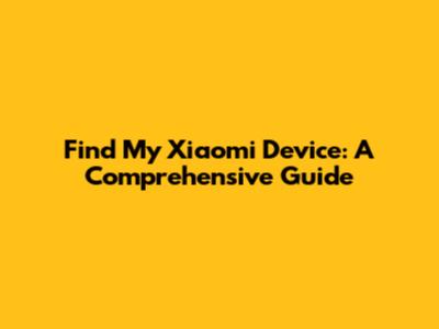Find My Xiaomi Device: A Comprehensive Guide