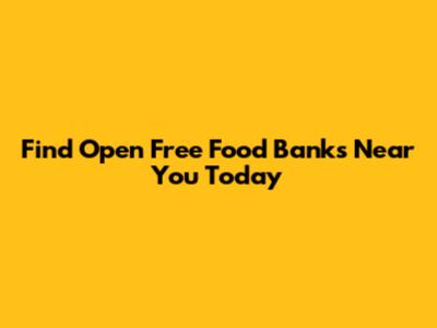 Find Open Free Food Banks Near You Today