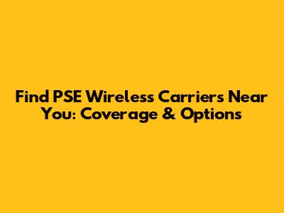 Find PSE Wireless Carriers Near You: Coverage & Options