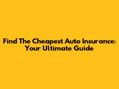 Find The Cheapest Auto Insurance: Your Ultimate Guide