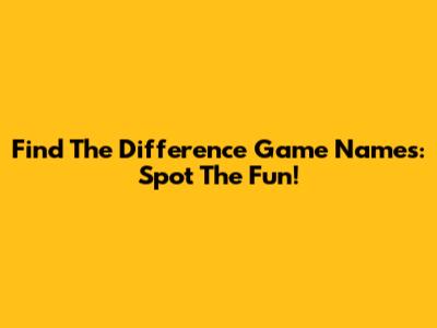 Find The Difference Game Names: Spot The Fun!