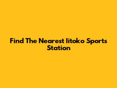 Find The Nearest Iitoko Sports Station