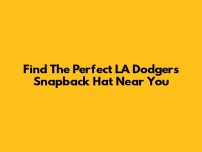 Find The Perfect LA Dodgers Snapback Hat Near You