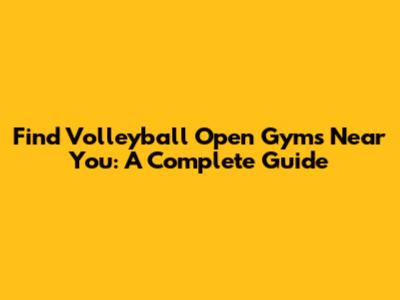 Find Volleyball Open Gyms Near You: A Complete Guide