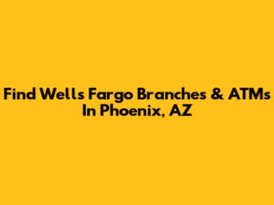 Find Wells Fargo Branches & ATMs In Phoenix, AZ