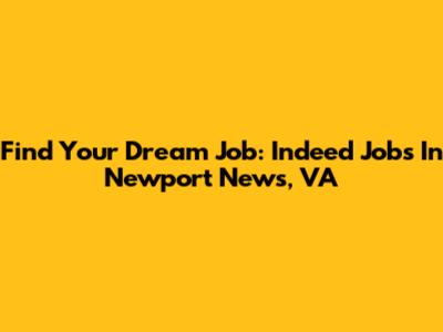 Find Your Dream Job: Indeed Jobs In Newport News, VA