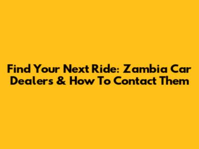 Find Your Next Ride: Zambia Car Dealers & How To Contact Them