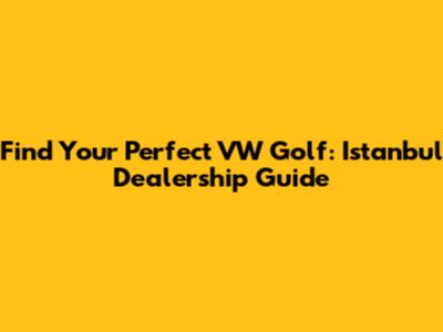 Find Your Perfect VW Golf: Istanbul Dealership Guide