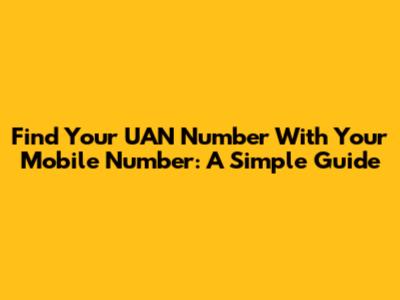 Find Your UAN Number With Your Mobile Number: A Simple Guide