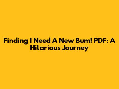 Finding 'I Need A New Bum!' PDF: A Hilarious Journey