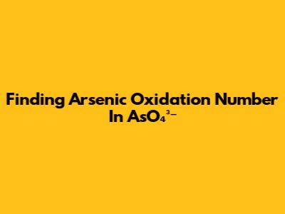 Finding Arsenic Oxidation Number In AsO₄³⁻