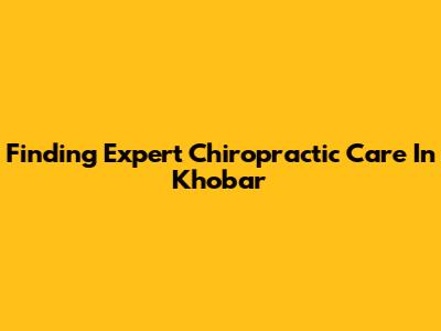 Finding Expert Chiropractic Care In Khobar