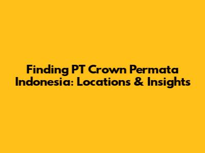 Finding PT Crown Permata Indonesia: Locations & Insights