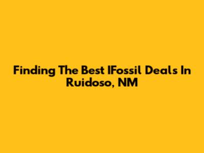 Finding The Best IFossil Deals In Ruidoso, NM