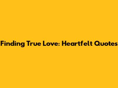 Finding True Love: Heartfelt Quotes