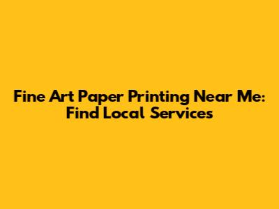 Fine Art Paper Printing Near Me: Find Local Services
