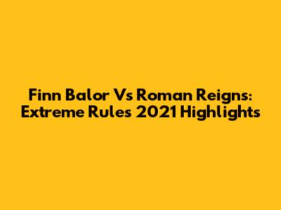 Finn Balor Vs Roman Reigns: Extreme Rules 2021 Highlights