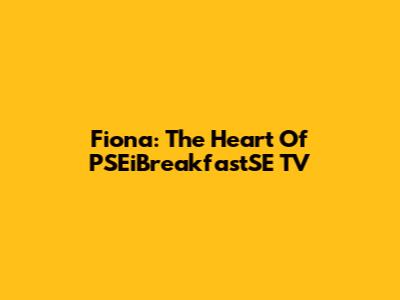 Fiona: The Heart Of PSEiBreakfastSE TV