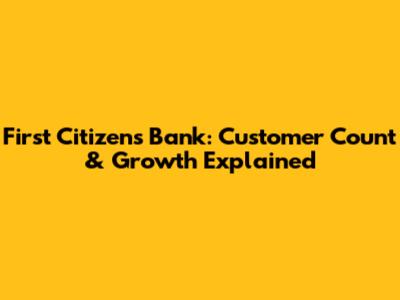 First Citizens Bank: Customer Count & Growth Explained