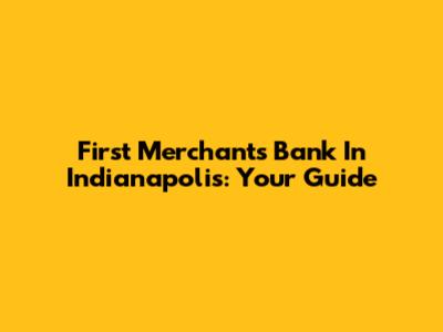 First Merchants Bank In Indianapolis: Your Guide
