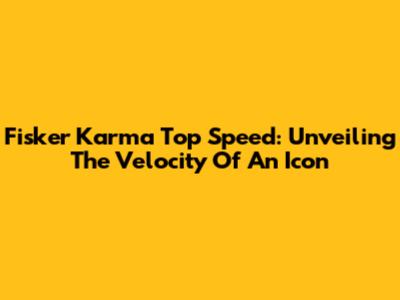 Fisker Karma Top Speed: Unveiling The Velocity Of An Icon