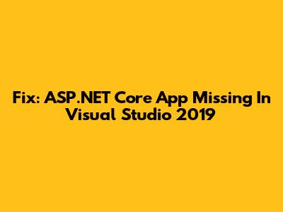 Fix: ASP.NET Core App Missing In Visual Studio 2019