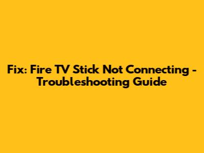 Fix: Fire TV Stick Not Connecting - Troubleshooting Guide