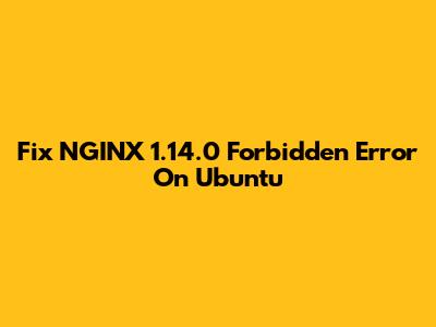 Fix NGINX 1.14.0 Forbidden Error On Ubuntu