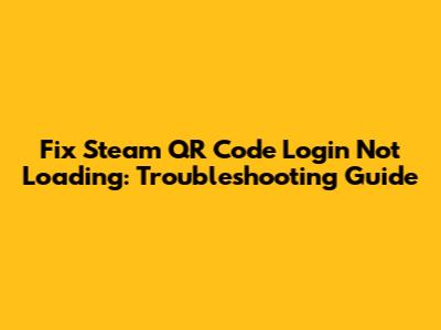 Fix Steam QR Code Login Not Loading: Troubleshooting Guide