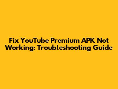 Fix YouTube Premium APK Not Working: Troubleshooting Guide