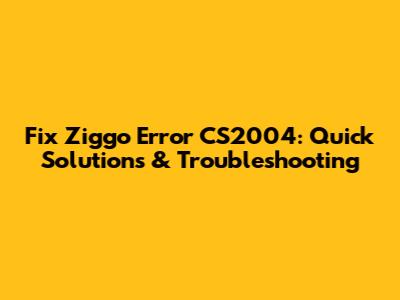 Fix Ziggo Error CS2004: Quick Solutions & Troubleshooting