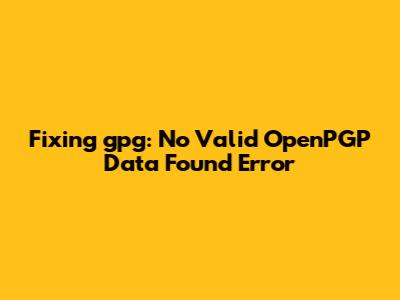 Fixing 'gpg: No Valid OpenPGP Data Found' Error
