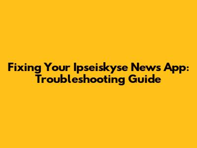 Fixing Your Ipseiskyse News App: Troubleshooting Guide
