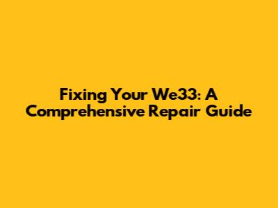 Fixing Your We33: A Comprehensive Repair Guide