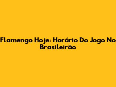 Flamengo Hoje: Horário Do Jogo No Brasileirão