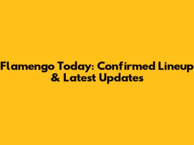 Flamengo Today: Confirmed Lineup & Latest Updates