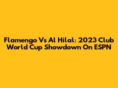 Flamengo Vs Al Hilal: 2023 Club World Cup Showdown On ESPN