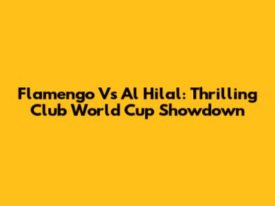 Flamengo Vs Al Hilal: Thrilling Club World Cup Showdown