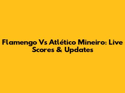 Flamengo Vs Atlético Mineiro: Live Scores & Updates