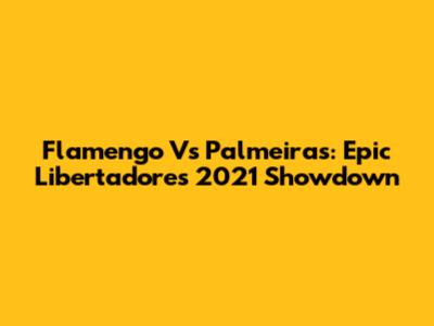 Flamengo Vs Palmeiras: Epic Libertadores 2021 Showdown