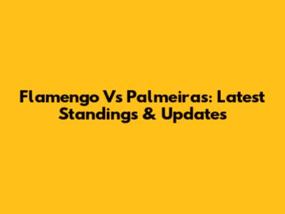 Flamengo Vs Palmeiras: Latest Standings & Updates
