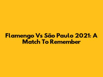 Flamengo Vs São Paulo 2021: A Match To Remember