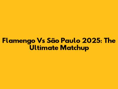 Flamengo Vs São Paulo 2025: The Ultimate Matchup