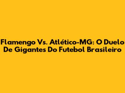 Flamengo Vs. Atlético-MG: O Duelo De Gigantes Do Futebol Brasileiro